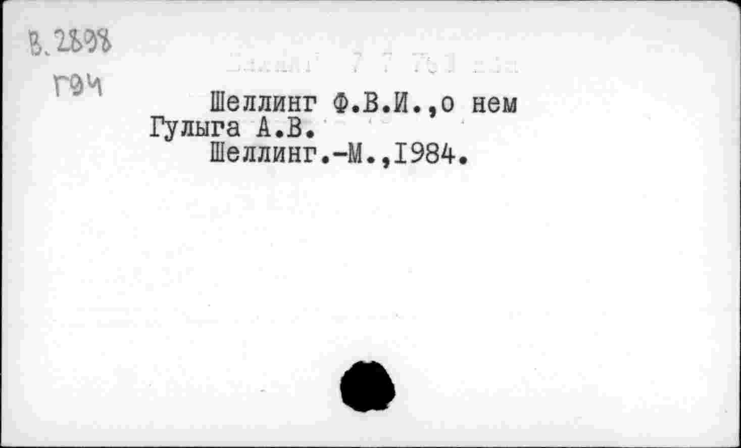 ﻿
Шеллинг Ф.В.И.,о нем Гулыга А.В.
Шеллинг.-М.,1984.